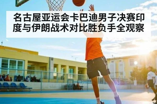 名古屋亚运会卡巴迪男子决赛印度与伊朗战术对比胜负手全观察